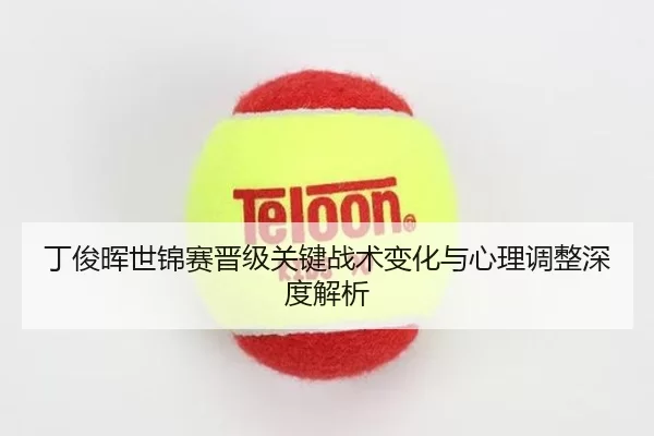 丁俊晖世锦赛晋级关键战术变化与心理调整深度解析