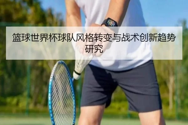 篮球世界杯球队风格转变与战术创新趋势研究