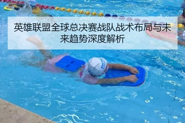 英雄联盟全球总决赛战队战术布局与未来趋势深度解析